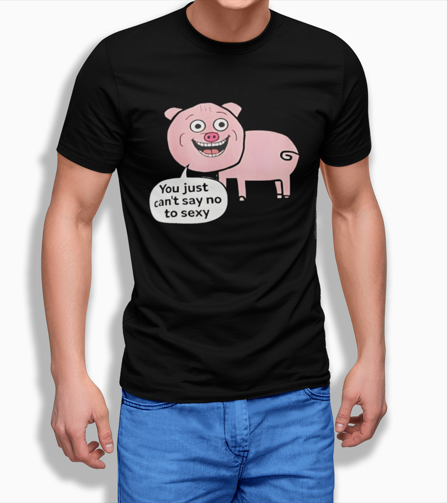 You Just Can't Say No To Sexy Pig T-Shirt