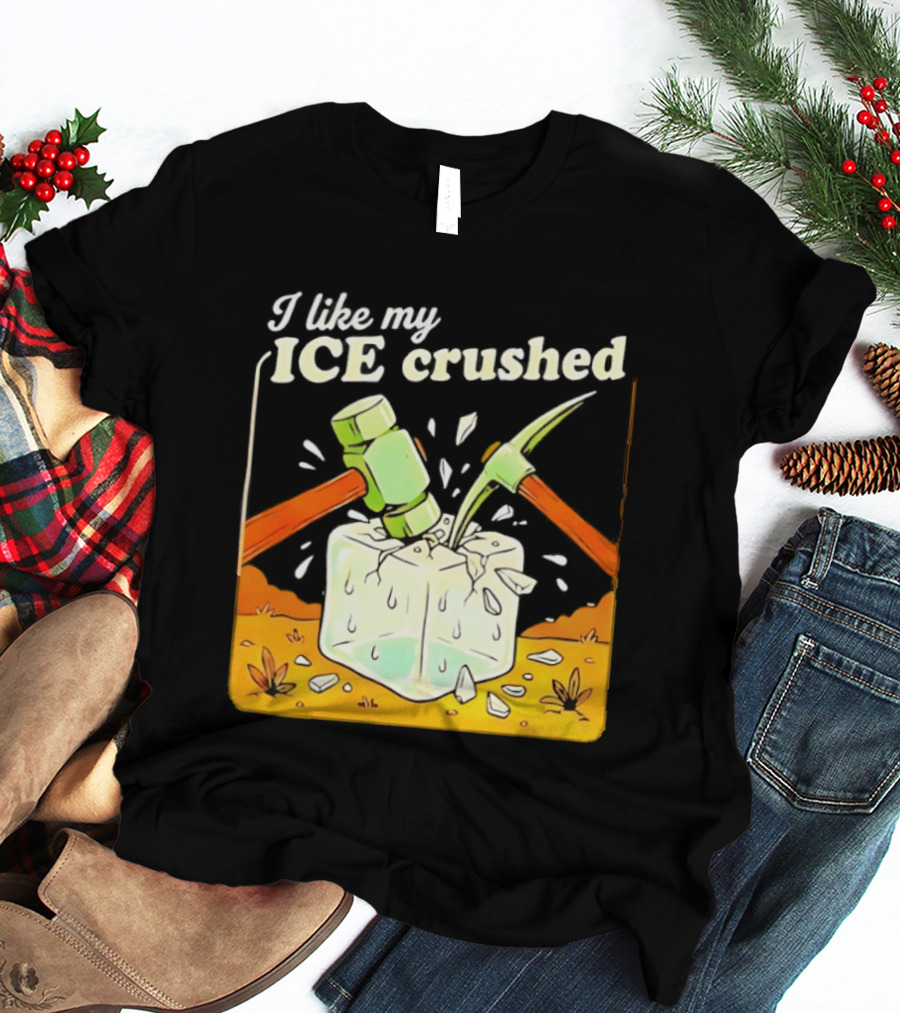 I Like My ICE Crushed Pickaxe Sledgehammer Ice Cube Political Protest T-Shirt