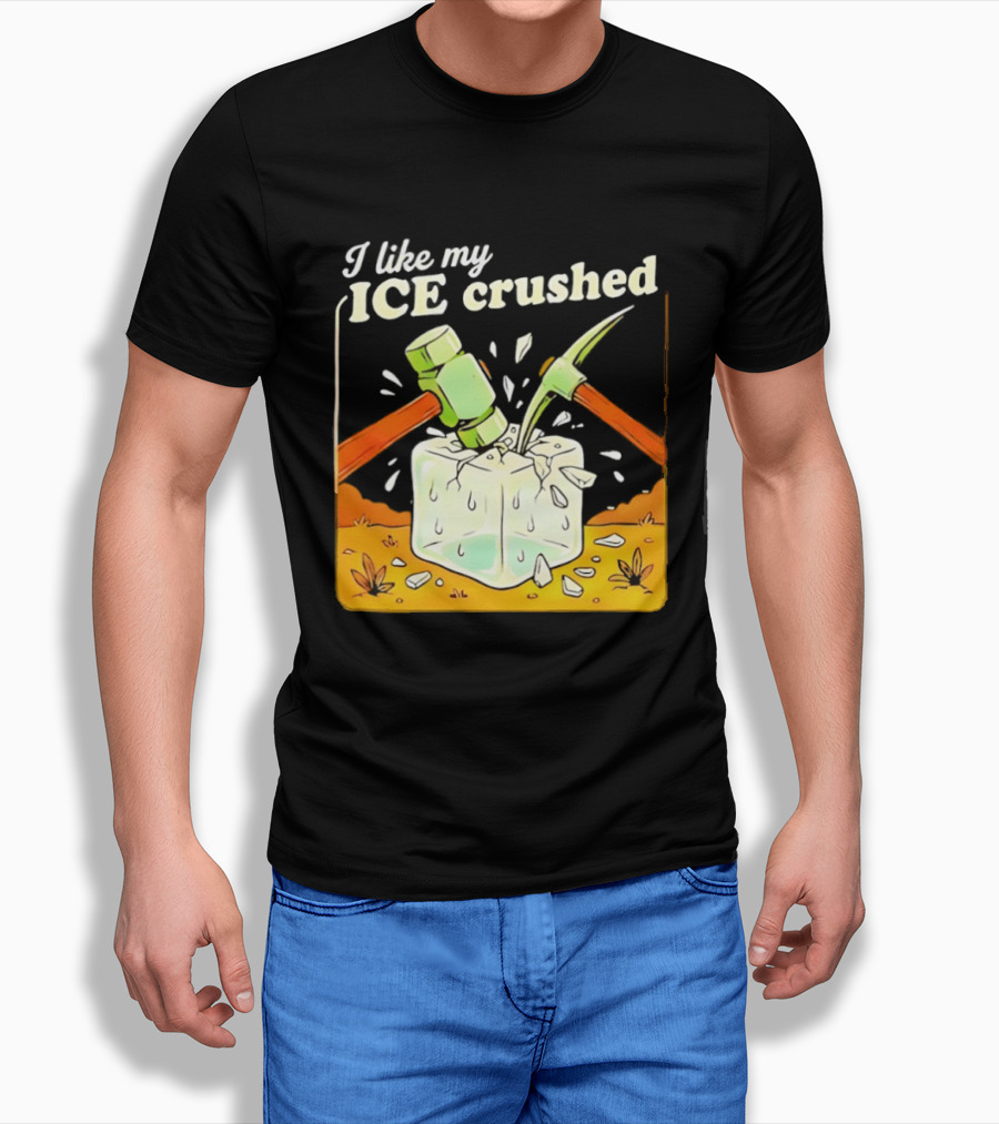 I Like My ICE Crushed Pickaxe Sledgehammer Ice Cube Political Protest T-Shirt