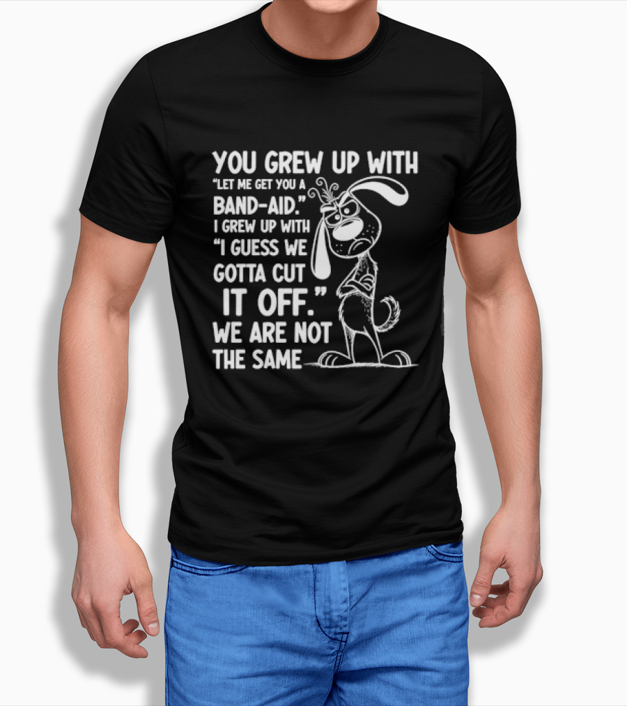 You Grew Up Let Me Get You A Band Aid I Grew Up Guess We Gotta Cut It Off We Are Not The Same Cartoon Dog T-Shirt