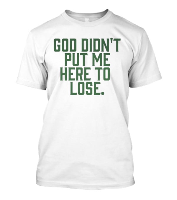 God Didn't Put Me Here To Lose Empowering Motivational T-Shirt