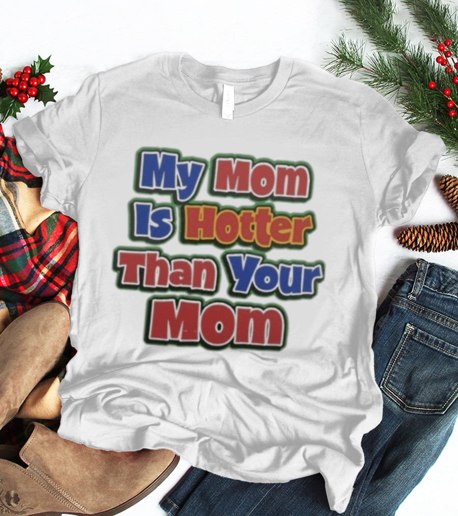 My Mom Is Hotter Than Your Mom Fun Playful T-Shirt