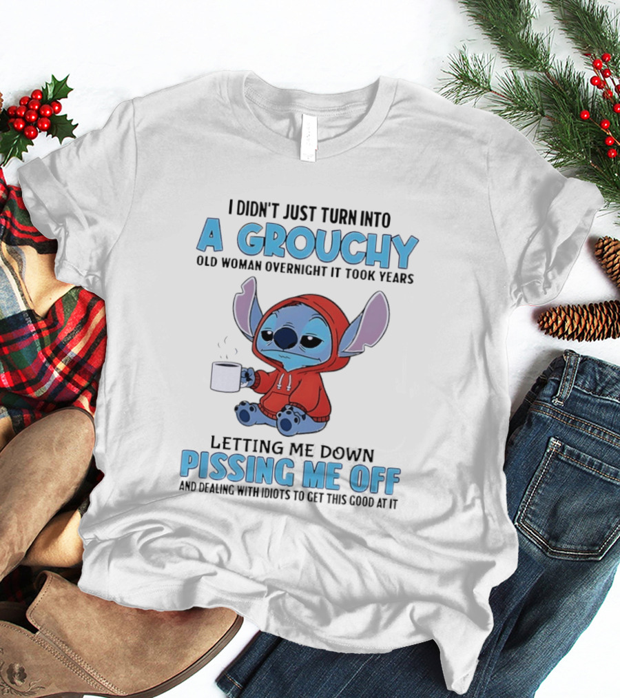 I Didn't Just Turn Into A Grouchy Old Woman Overnight It Took Years Letting Me Down Pissing Me Off Stitch T-Shirt