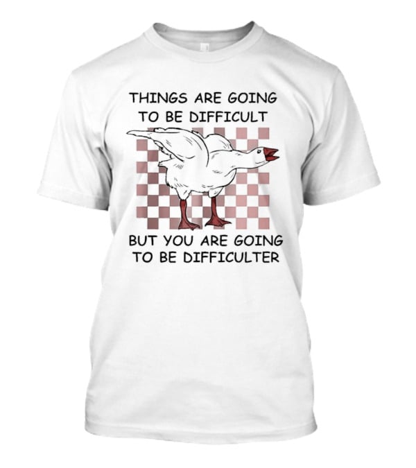 Things Are Going To Be Difficult But You Are Going To Be Difficulter Goose T-Shirt