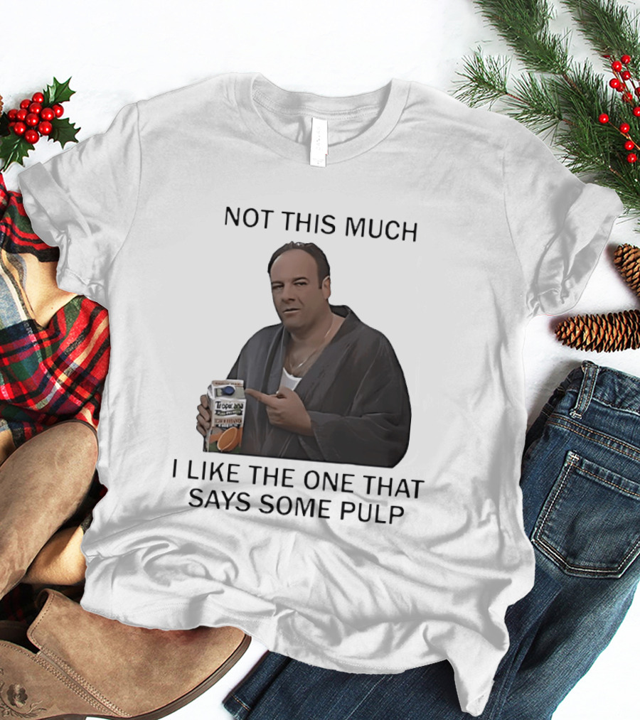 Tony Soprano Not This Much I Like The One That Says Some Pulp Tropicana Telltale Moozadell T-Shirt