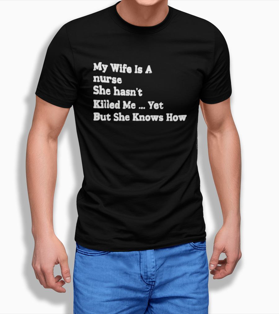 My Wife Is A Nurse She Hasn't Killed Me Yet But She Knows How T-Shirt