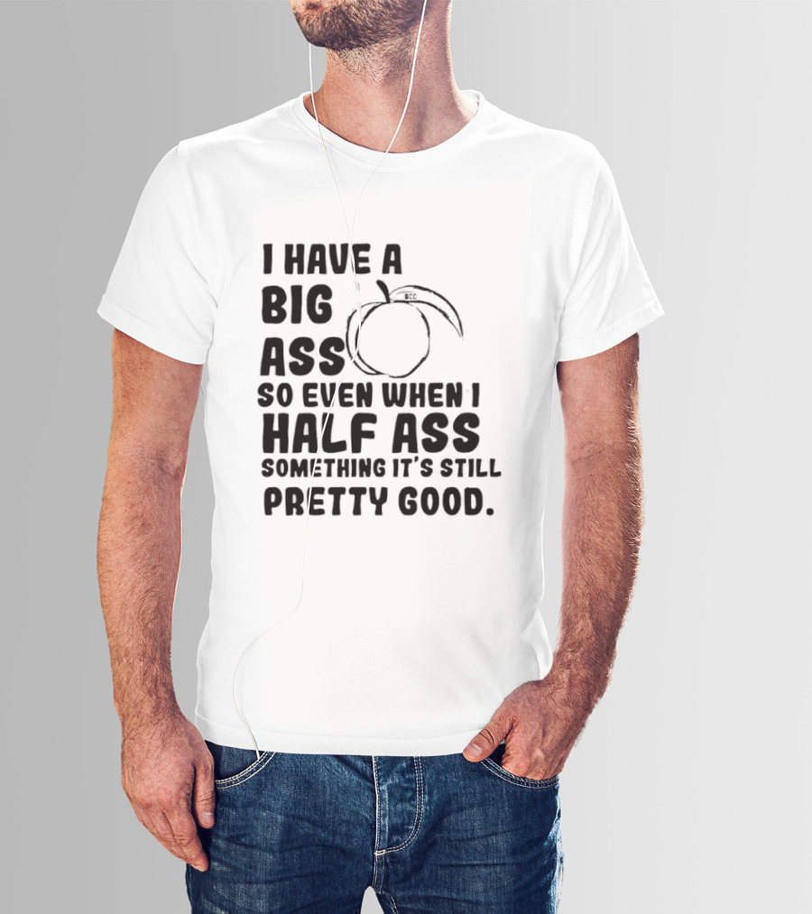 I Have A Big Ass Peach Fruit Pun Saying So Even When I Half Ass Something It's Still Pretty Good T-Shirt