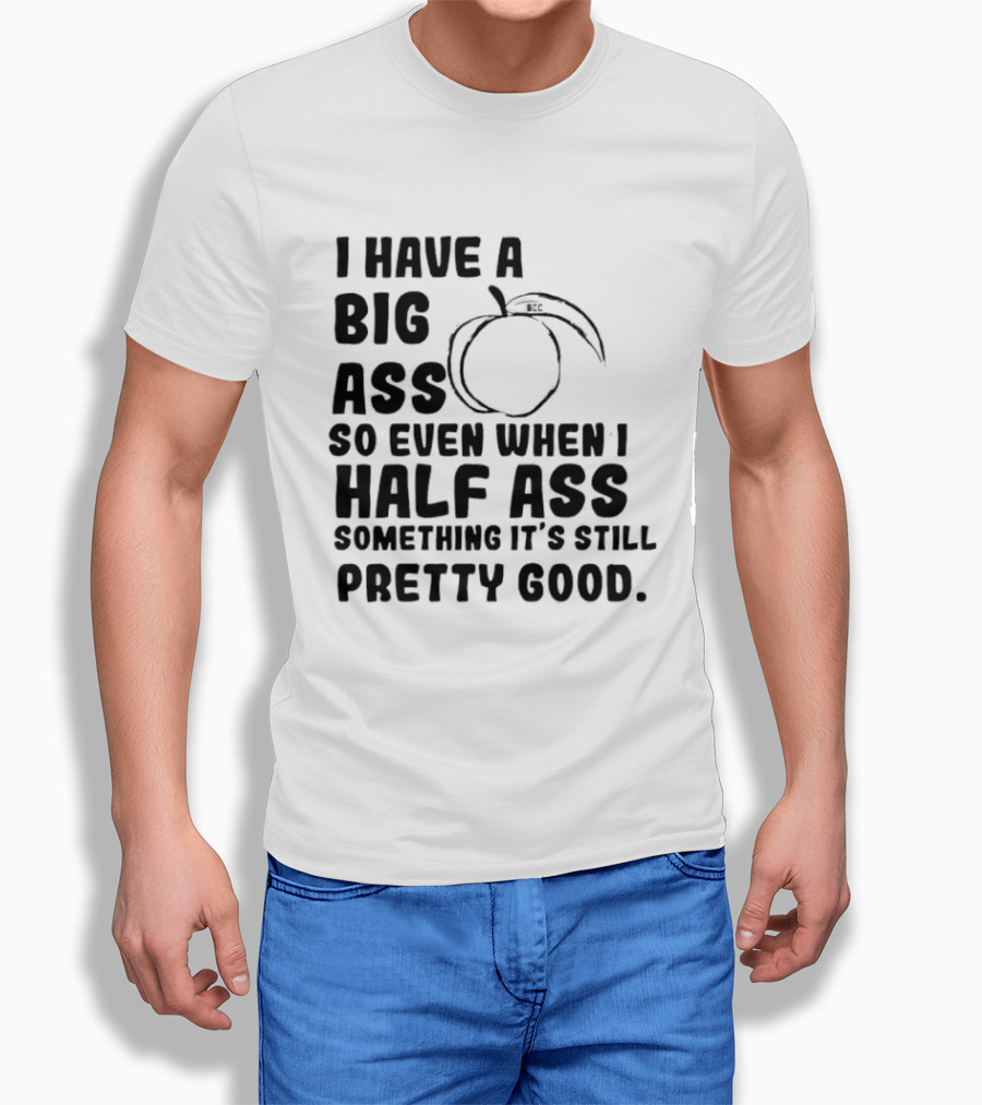 I Have A Big Ass Peach Fruit Pun Saying So Even When I Half Ass Something It's Still Pretty Good T-Shirt
