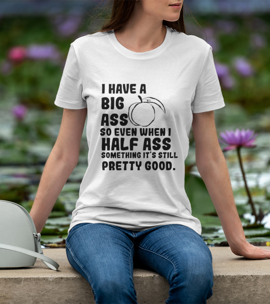 I Have A Big Ass Peach Fruit Pun Saying So Even When I Half Ass Something It's Still Pretty Good T-Shirt