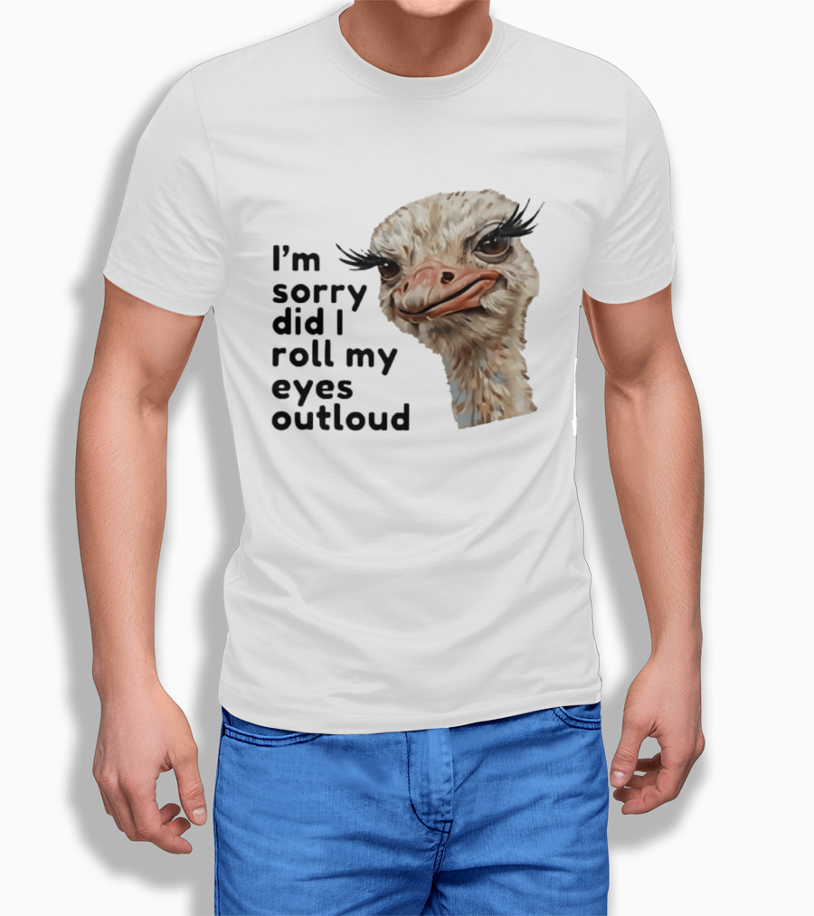 I'm Sorry Did I Roll My Eyes Out Loud Ostrich T-Shirt