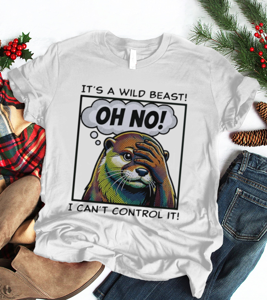 It's A Wild Beast Oh No I Can't Control It Otter T-Shirt