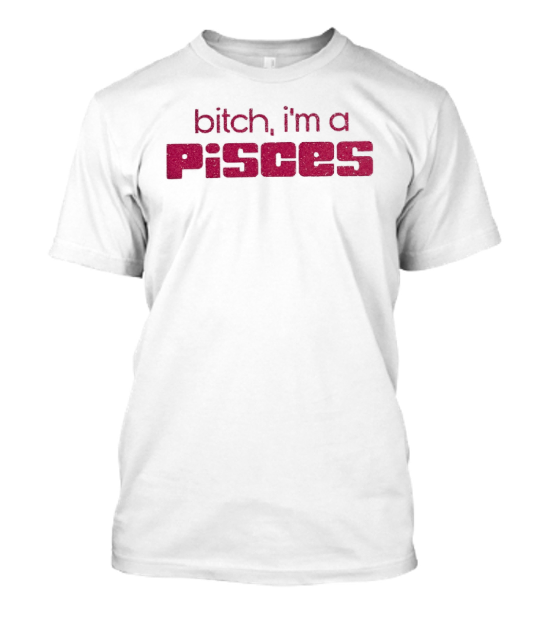 Bitch I'm A Pisces Zodiac Sign Assertive Phrase T-Shirt
