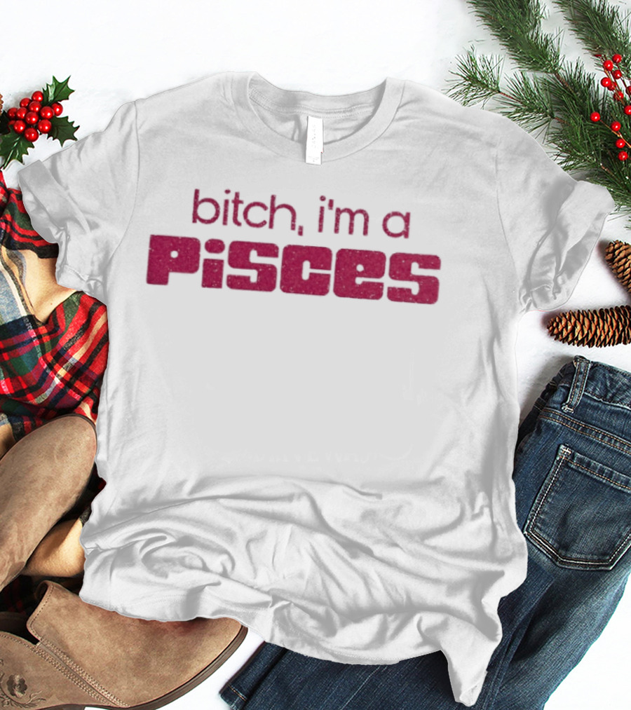 Bitch I'm A Pisces Zodiac Sign Assertive Phrase T-Shirt