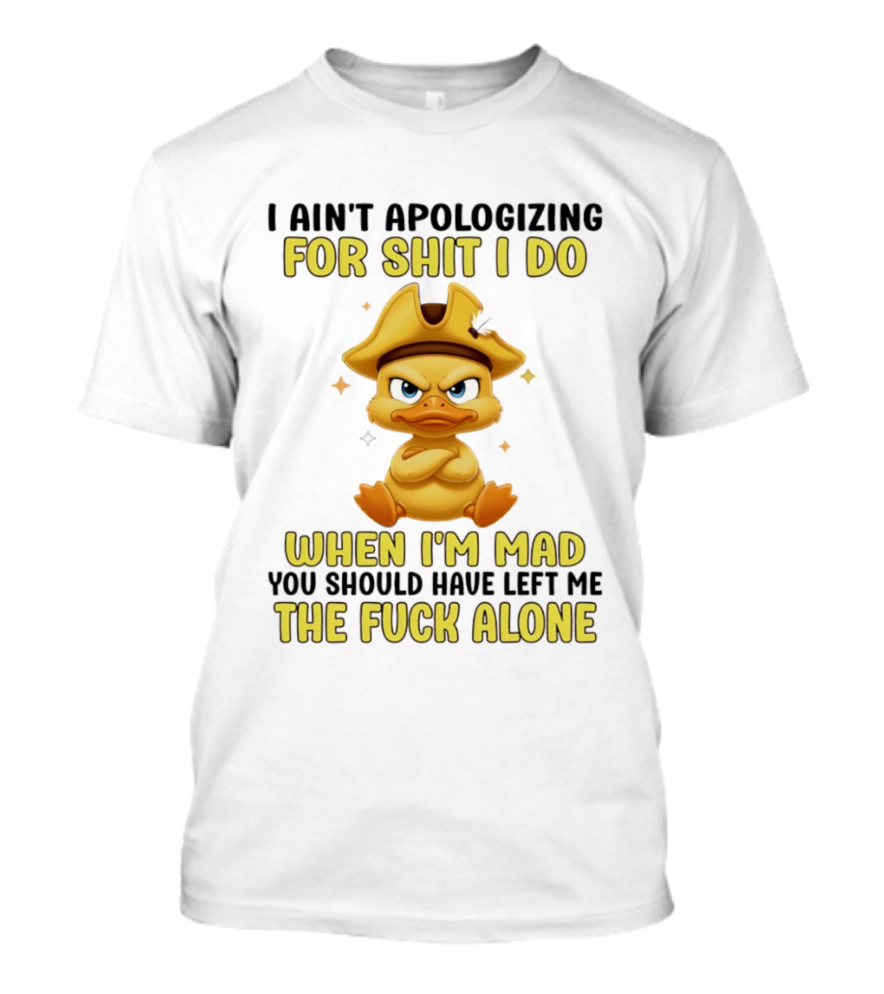 I Ain't Apologizing For Shit I Do When I'm Mad You Should Have Left Me The Fuck Alone Duck T-Shirt