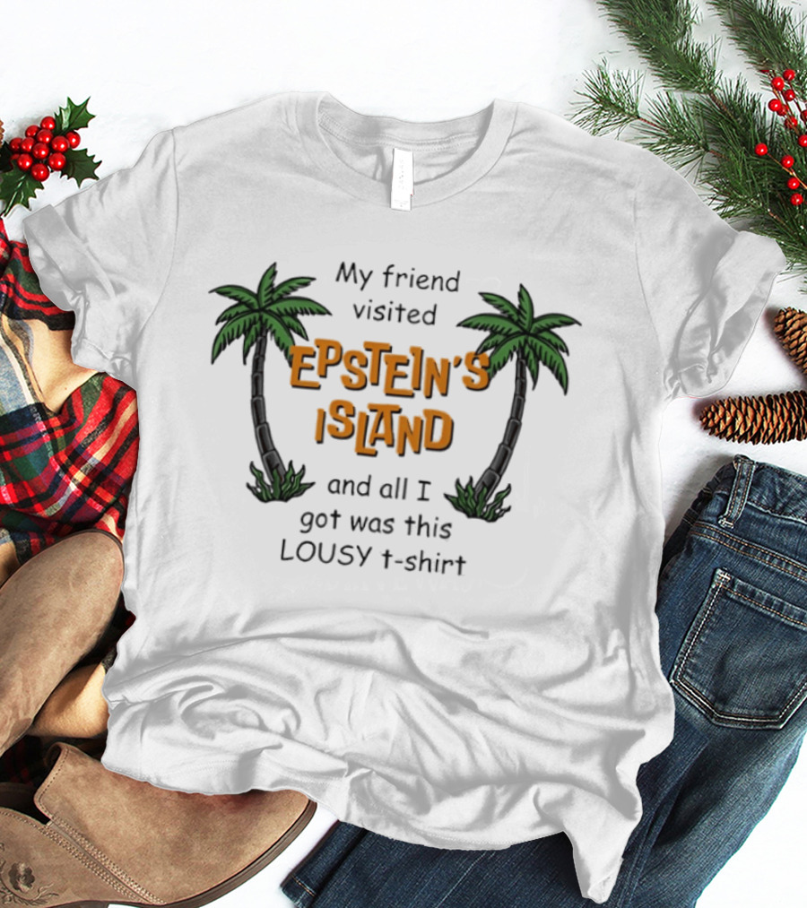My Friend Visited Epstein's Island And All I Got Was This Lousy T T-Shirt