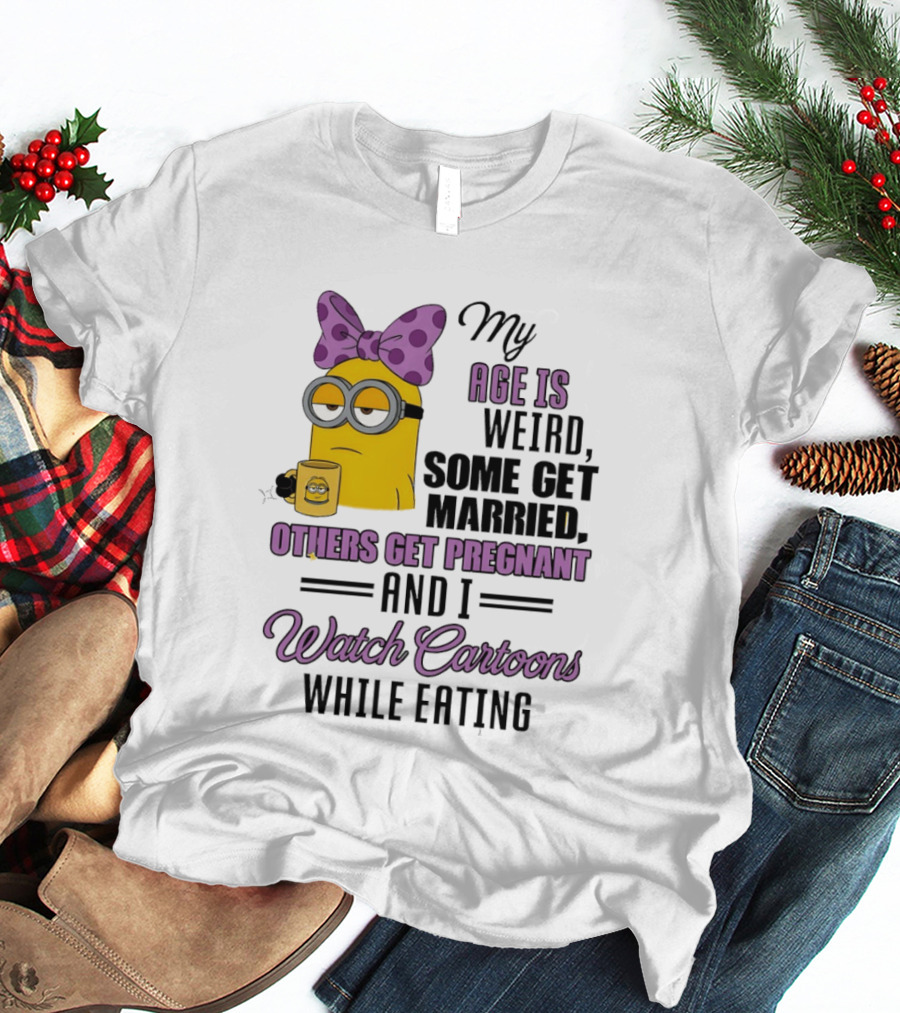 My Age Is Weird Some Get Married Others Get Pregnant And I Cartoons While Eating Minion T-Shirt