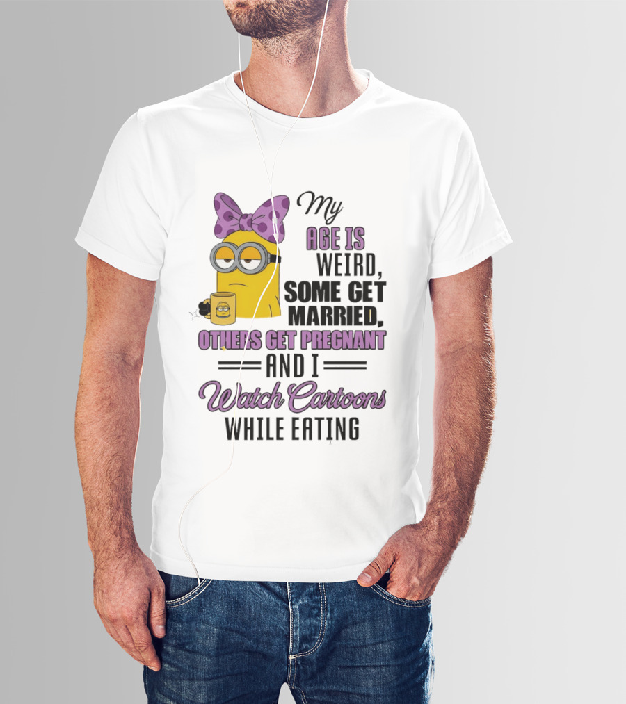 My Age Is Weird Some Get Married Others Get Pregnant And I Cartoons While Eating Minion T-Shirt