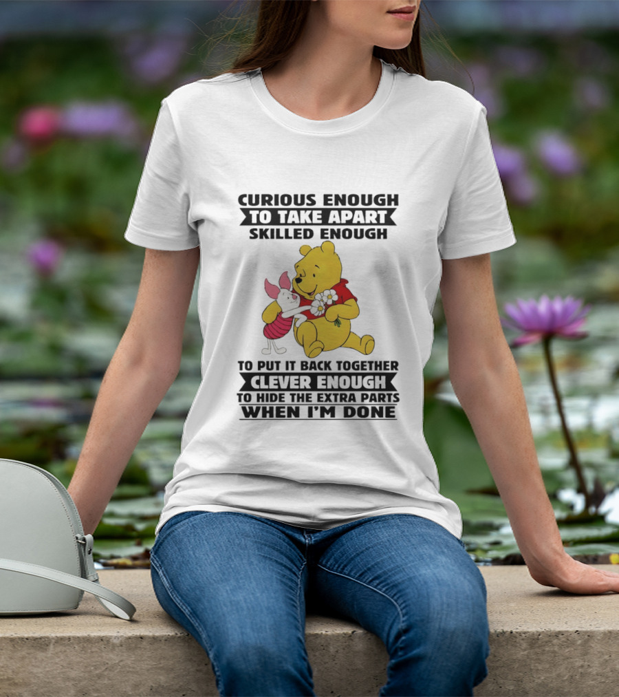 Curious Enough To Take Apart Skilled Enough To Reassemble Clever Enough To Conceal Extras Pooh T-Shirt