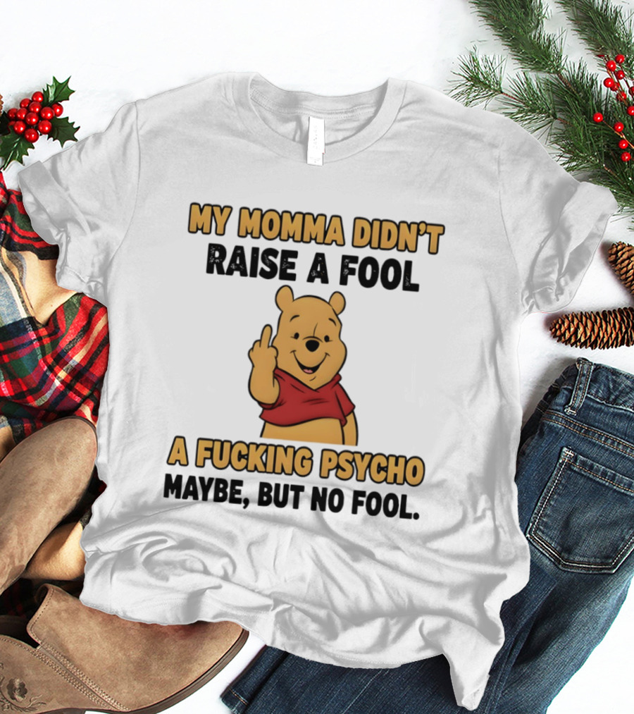 Pooh Middle Finger My Momma Didn't Raise A Fool A Fucking Psycho Maybe But No Fool T-Shirt