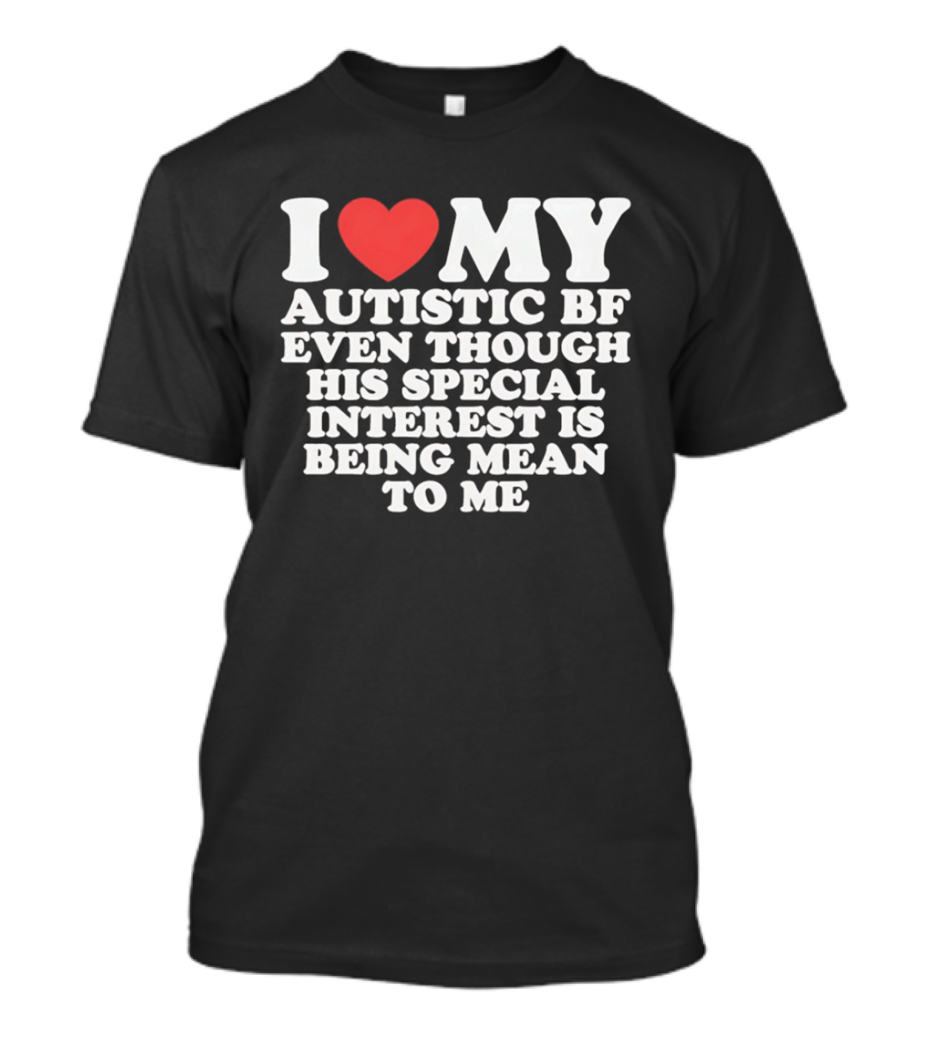 I Heart My Autistic BF Even Though His Special Interest Is Being Mean To Me T-Shirt