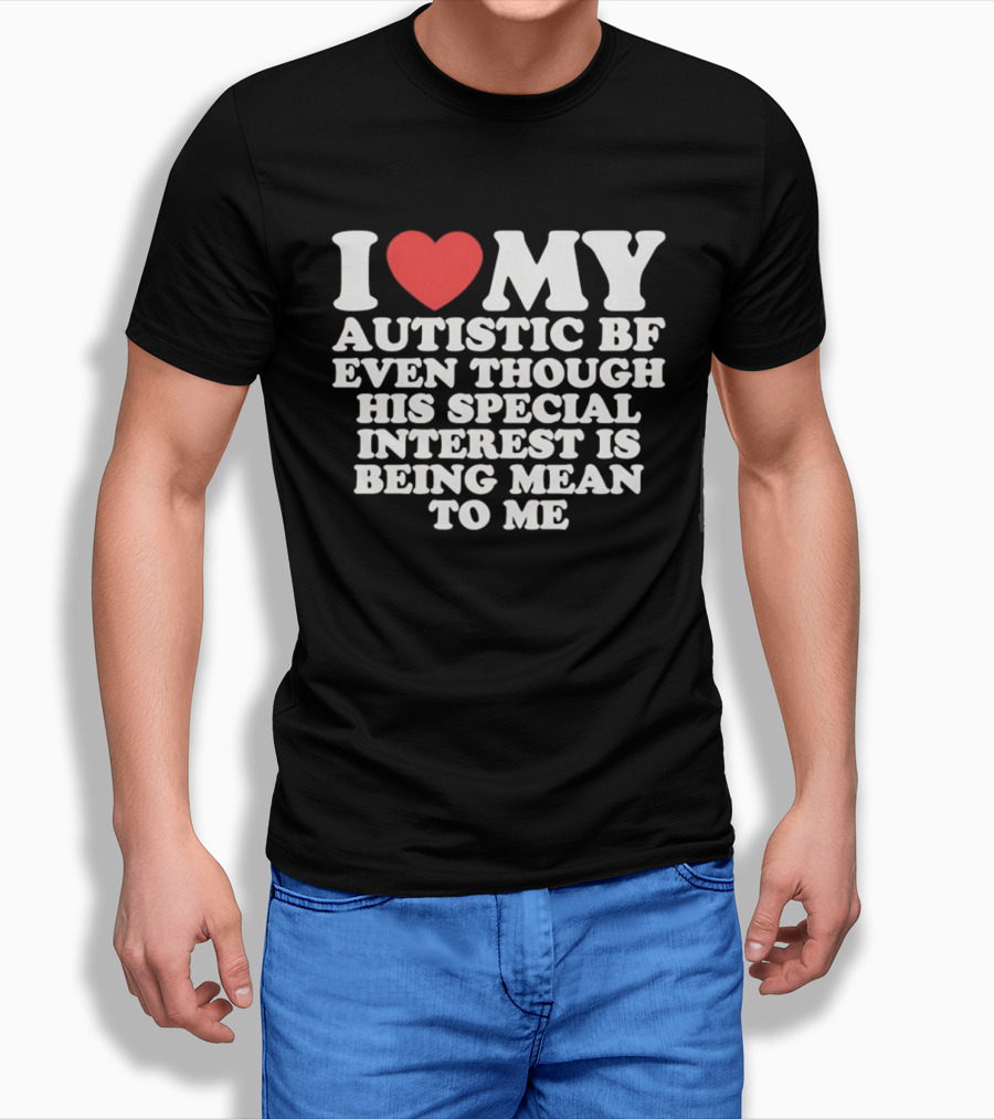 I Heart My Autistic BF Even Though His Special Interest Is Being Mean To Me T-Shirt