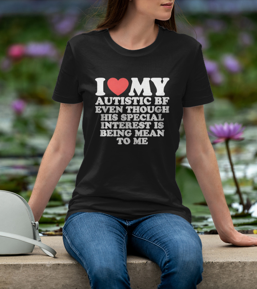 I Heart My Autistic BF Even Though His Special Interest Is Being Mean To Me T-Shirt