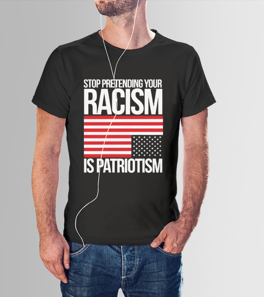 Stop Pretending Your Racism Is Patriotism Flag T-Shirt