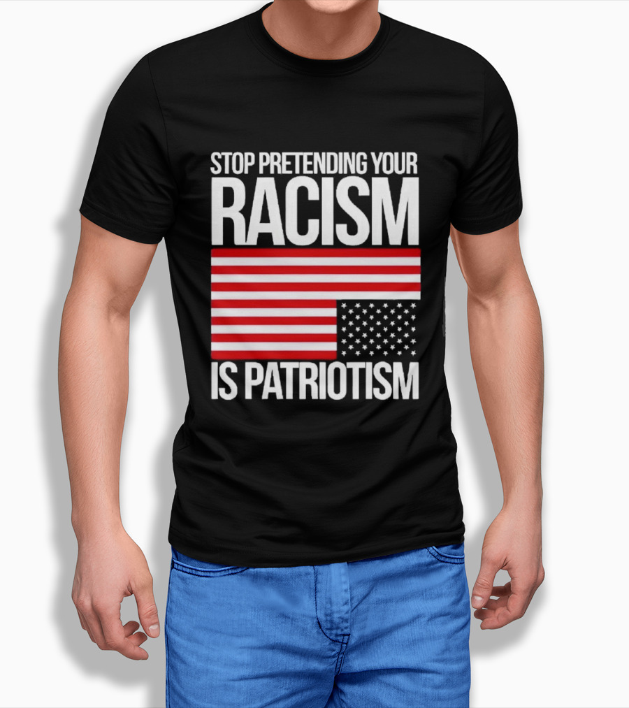 Stop Pretending Your Racism Is Patriotism Flag T-Shirt
