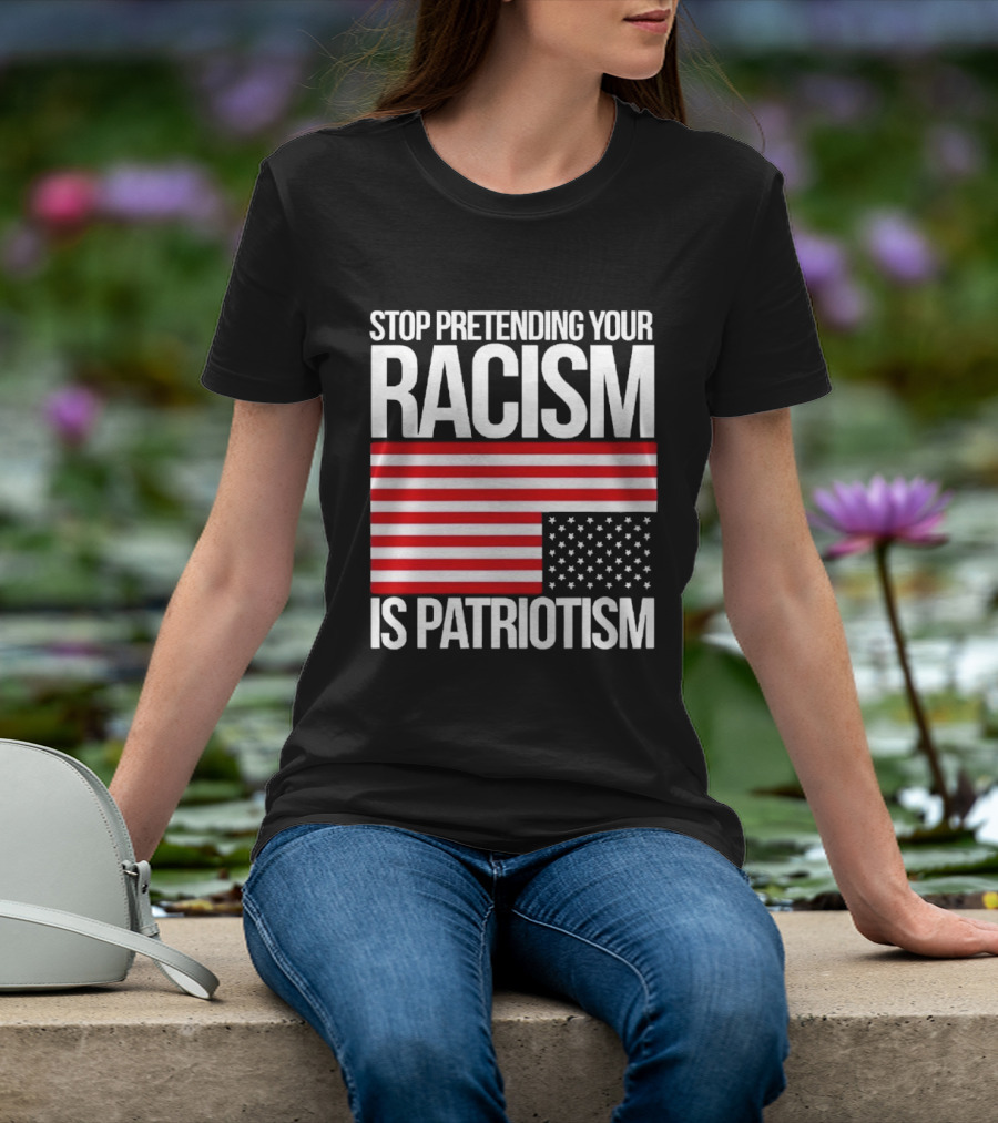 Stop Pretending Your Racism Is Patriotism Flag T-Shirt