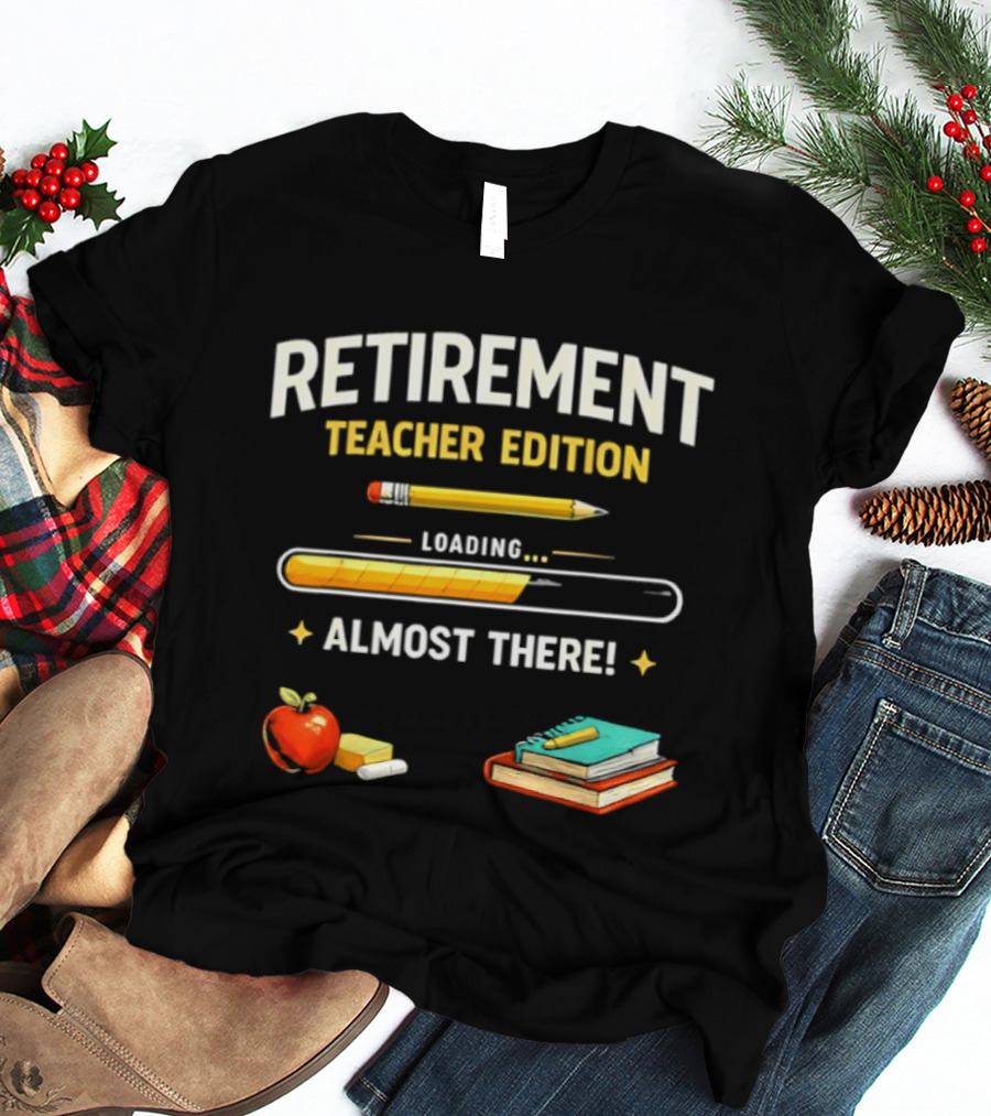 Retirement Teacher Edition Loading Almost There Pencil Apple Books T-Shirt