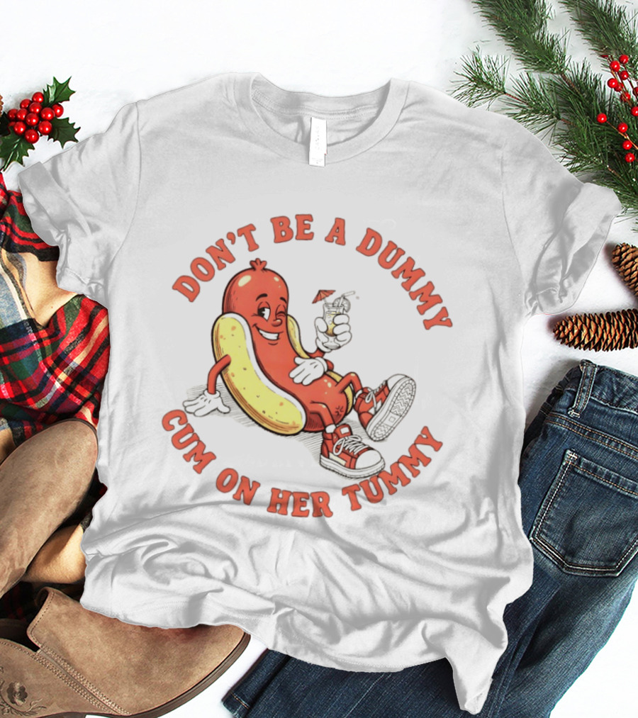 Hot Dog Don't Be A Dummy Cum On Her Tummy T-Shirt