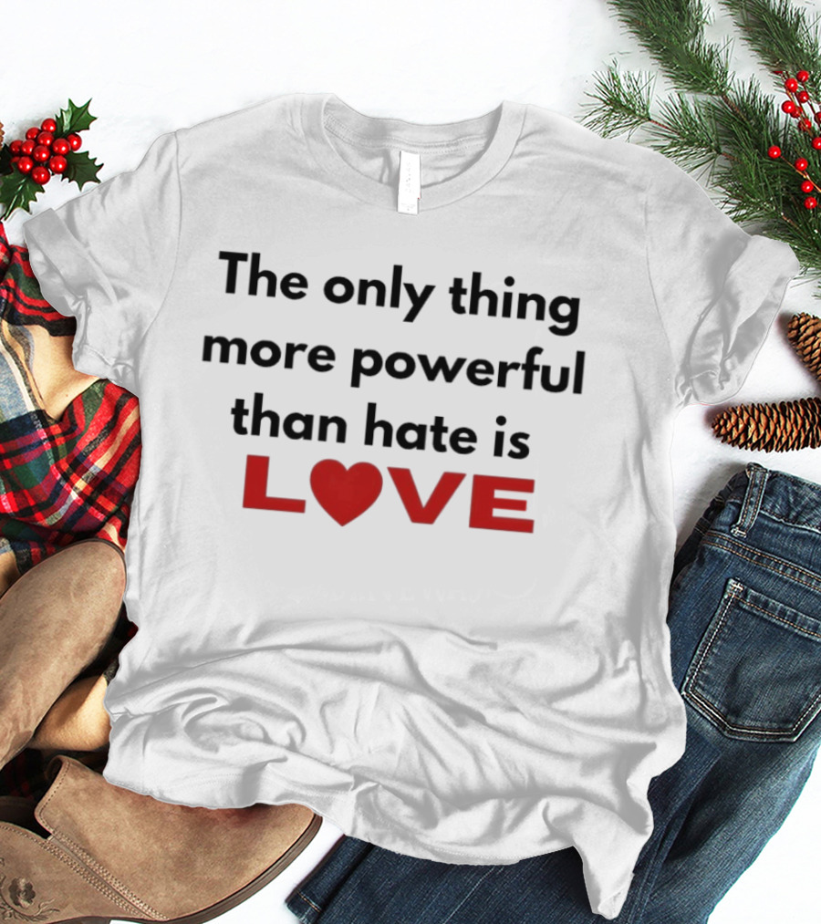 The Only Thing More Powerful Than Hate Is Love Heartred Letters T-Shirt