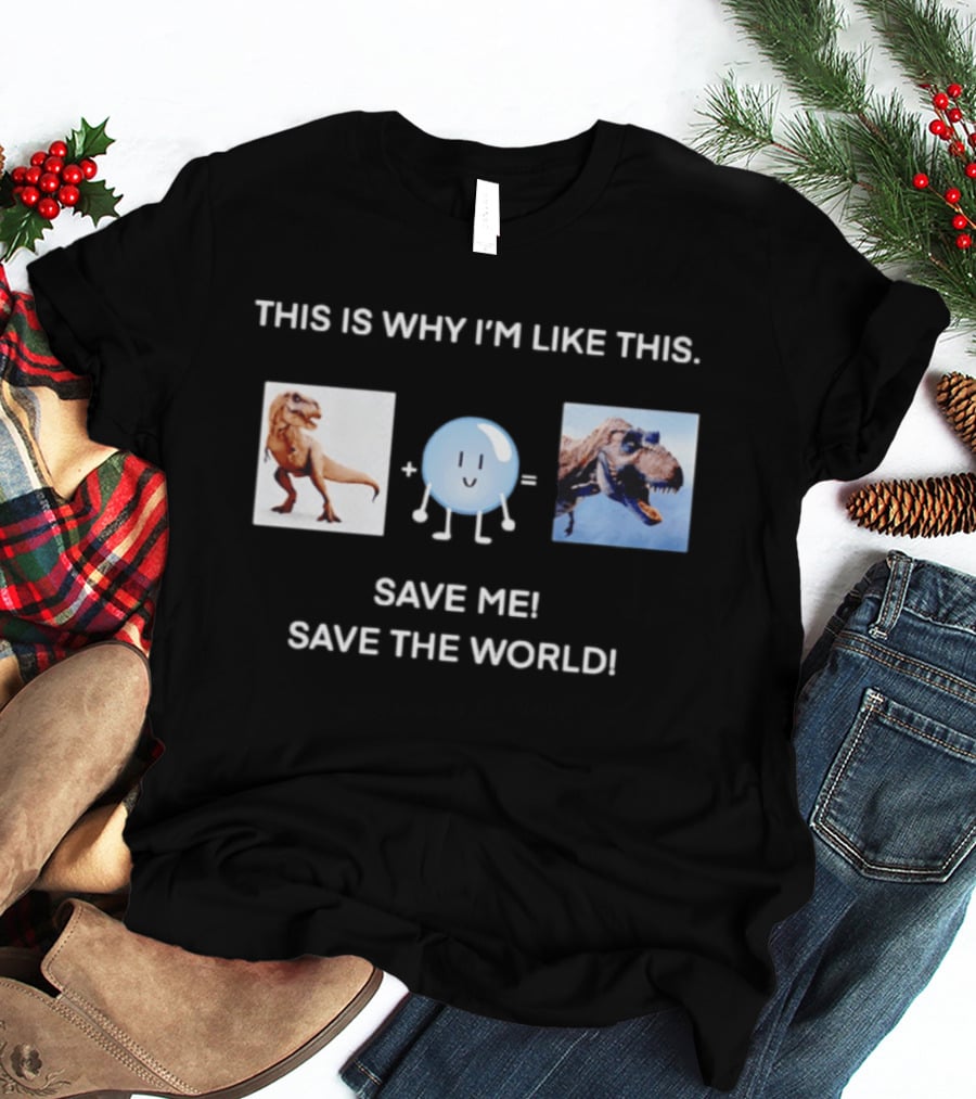This Is Why I'm Like This Dinosaur Save Me Save The World T-Shirt