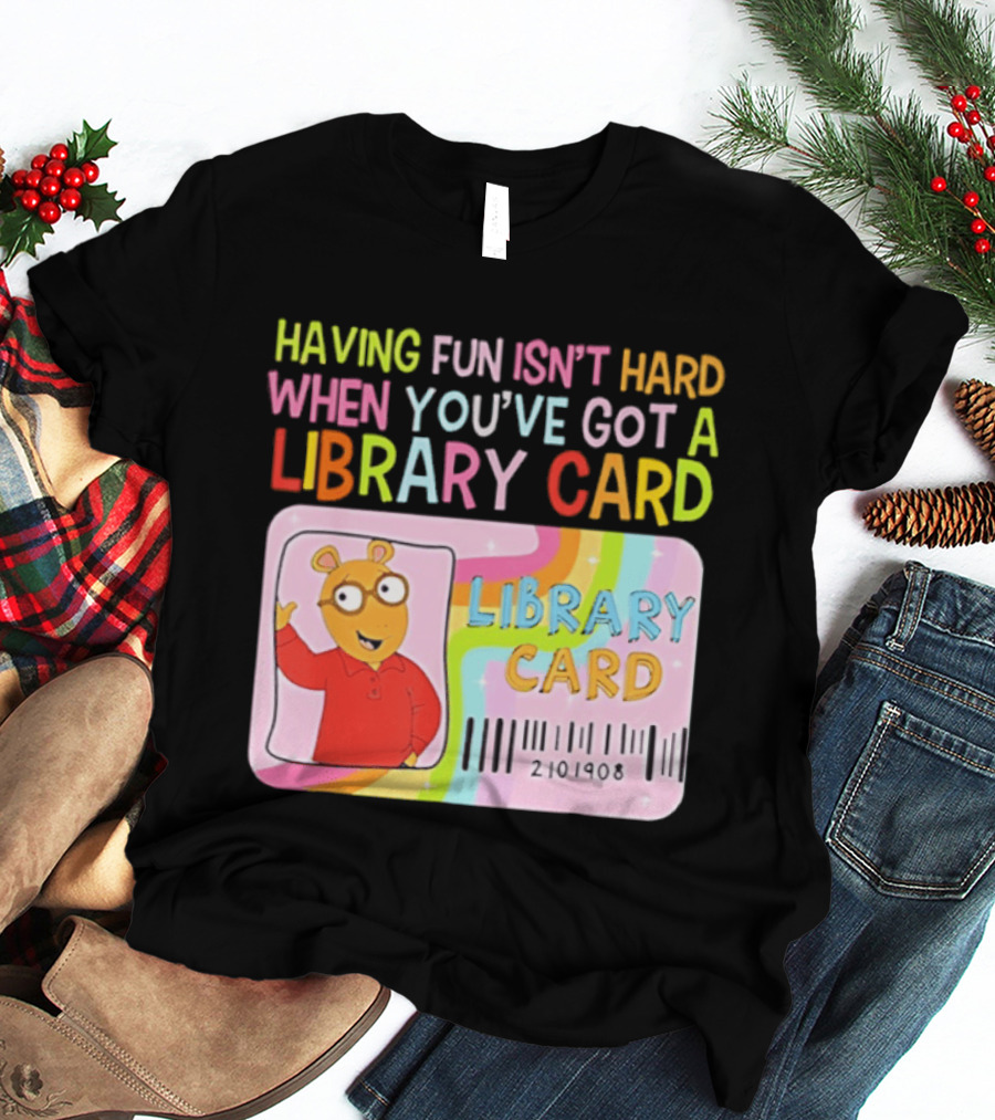 Having Fun Isn't Hard When You've Got A Library Card Arthur Library Card T-Shirt