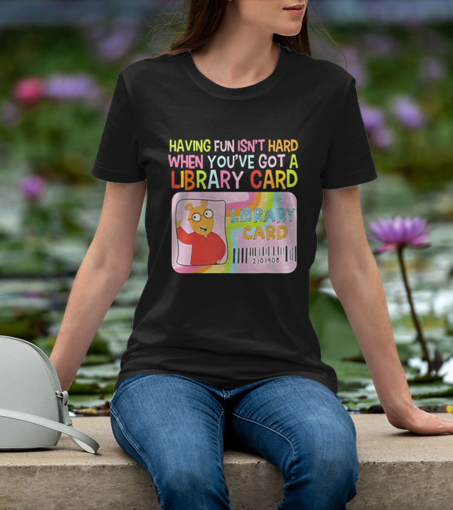 Having Fun Isn't Hard When You've Got A Library Card Arthur Library Card T-Shirt