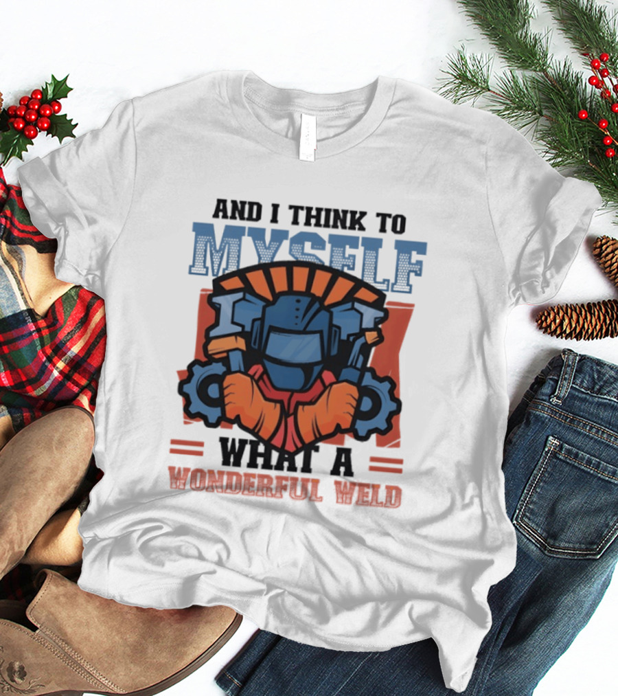 And I Think To Myself What A Wonderful Weld T-Shirt
