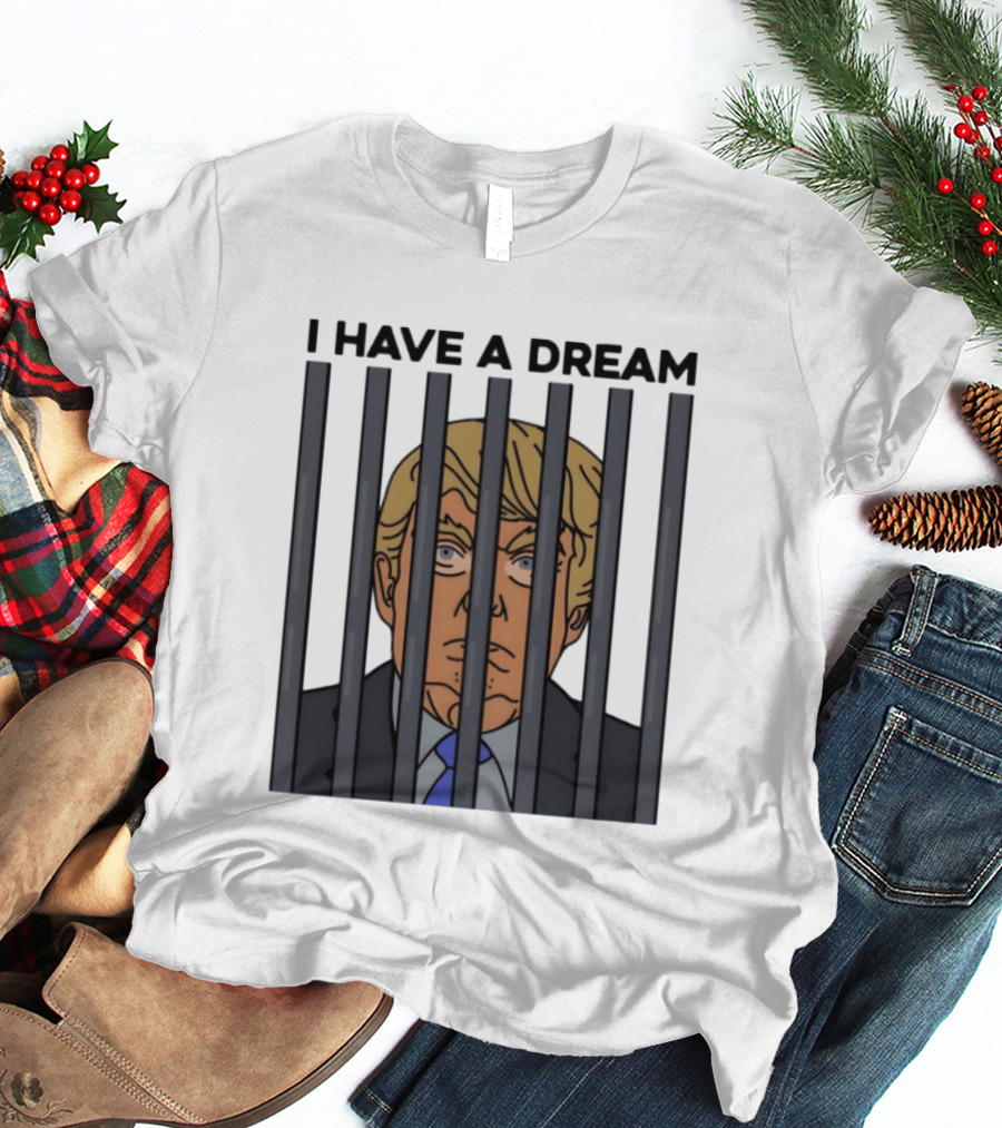 I Have A Dream Trump Behind Bars T-Shirt