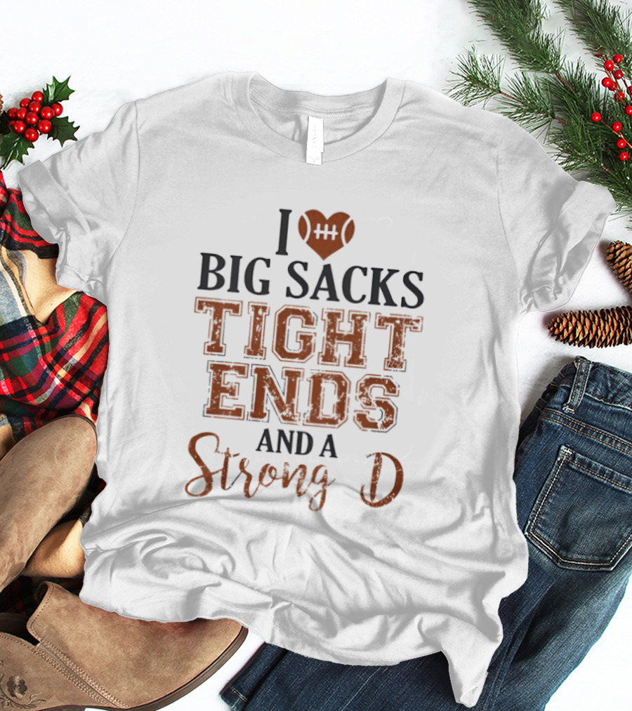 I Love Big Sacks Tight Ends And A Strong D Football Humor T-Shirt