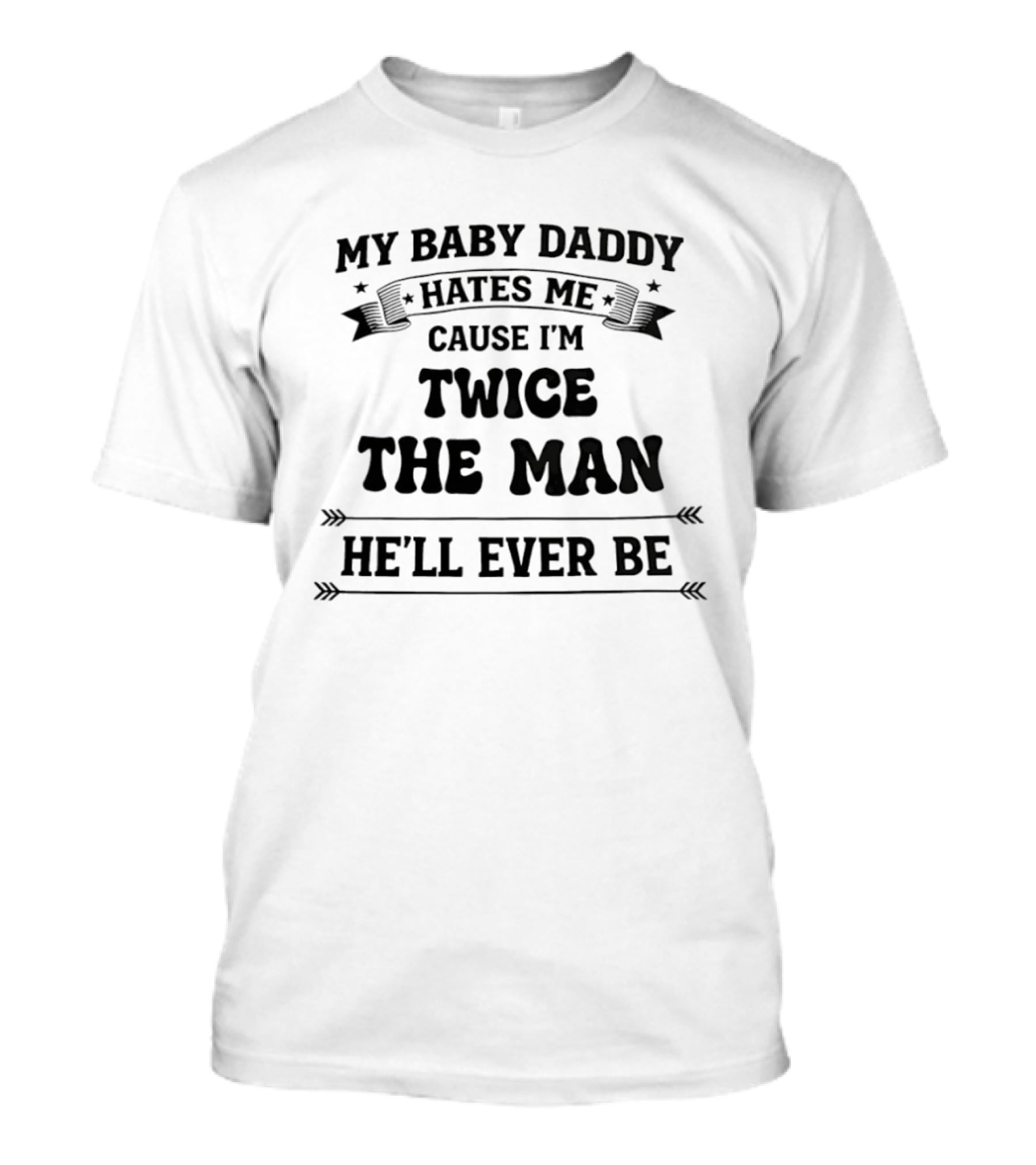 My Baby Daddy Hates Me Cause I'm Twice The Man He'll Ever Be T-Shirt