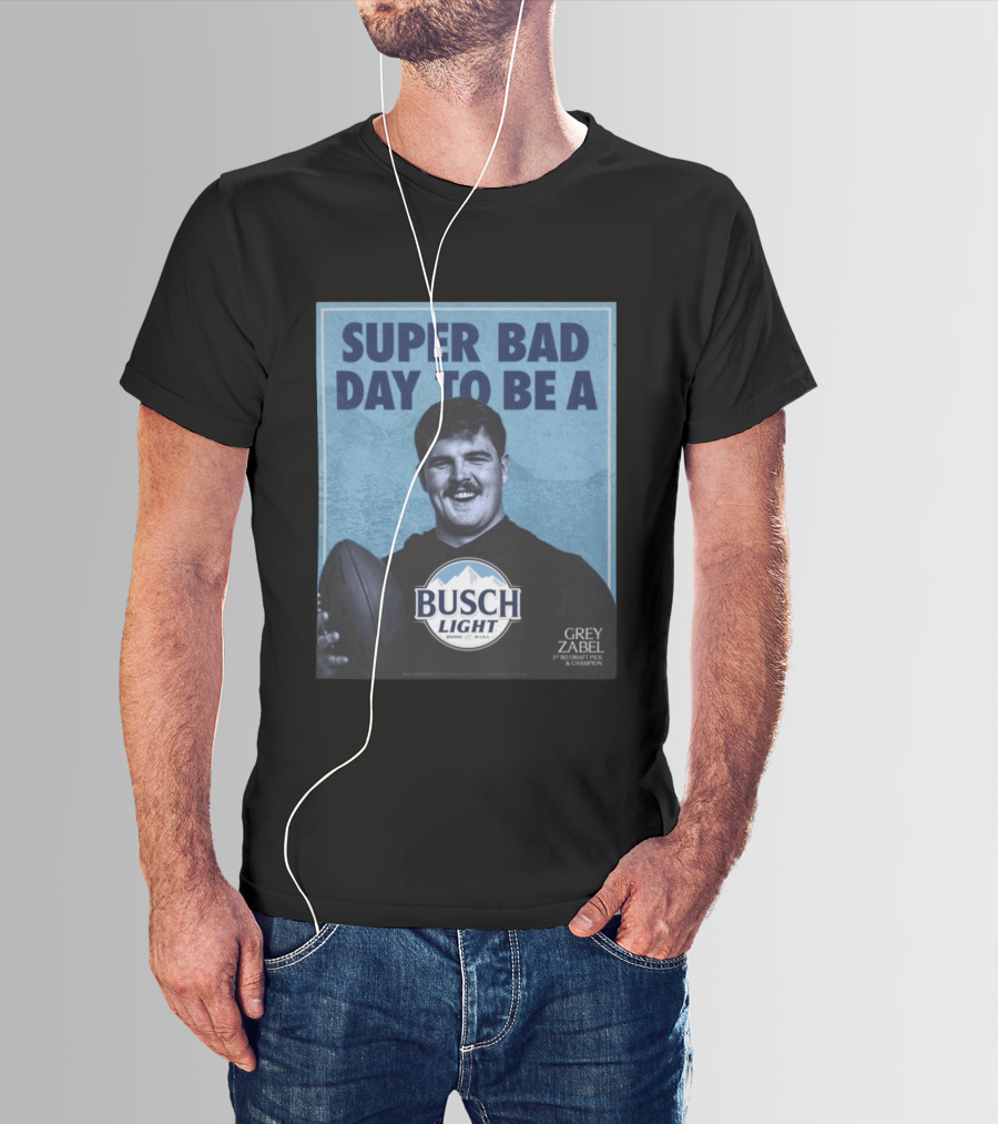 Super Bad Day To Be A Busch Light Grey Zabel 1st RD Draft Pick Champion T-Shirt