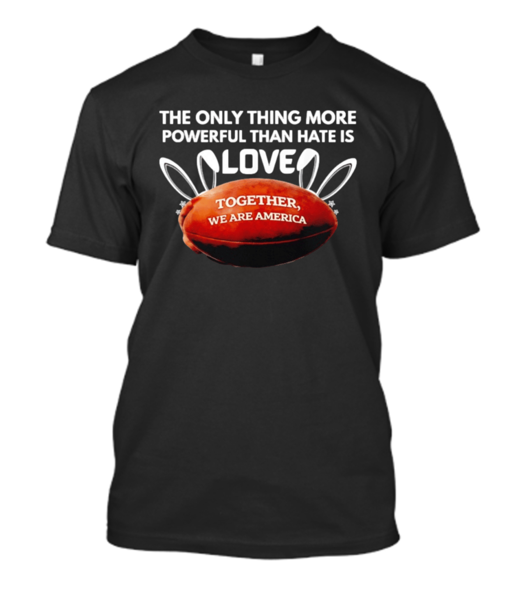 The Only Thing More Powerful Than Hate Is Love Together We Are America Football Bunny Ears T-Shirt