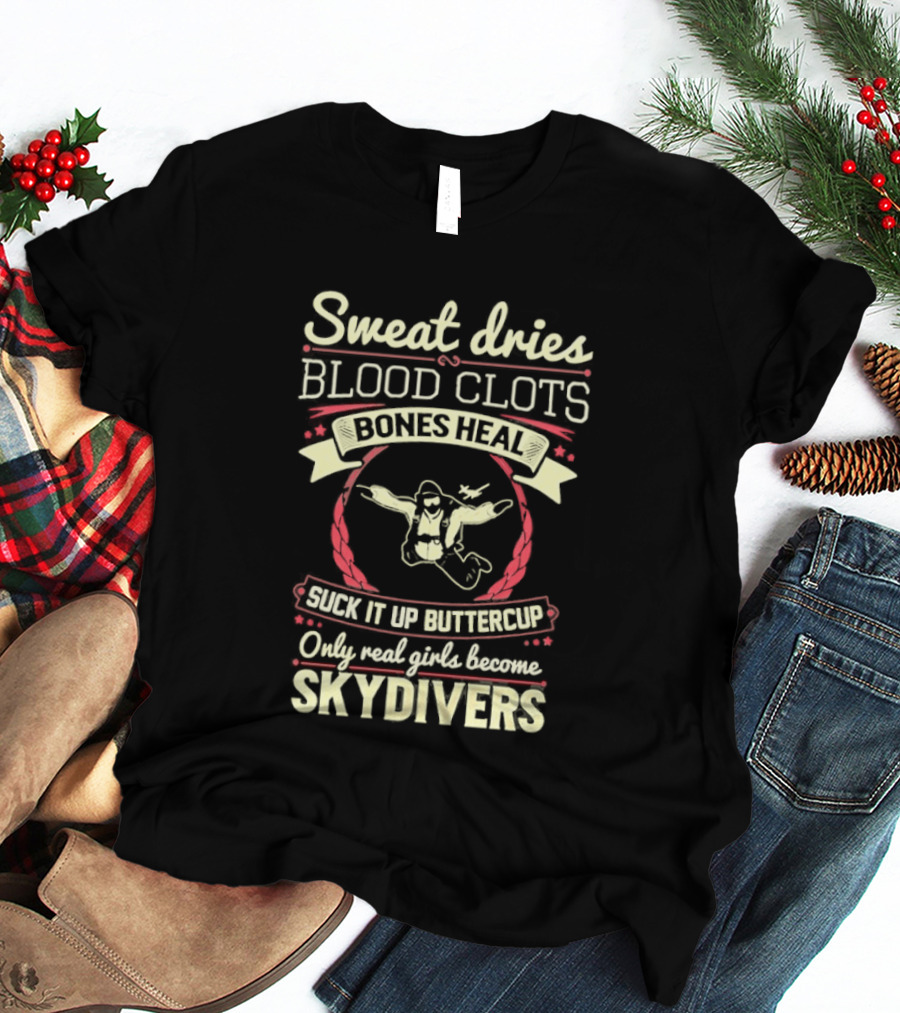 Sweat Dries Blood Clots Bones Heal Suck It Up Buttercup Only Real Girls Become Skydivers T-Shirt