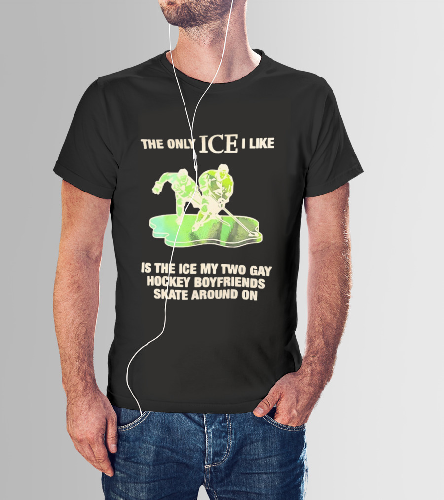 The Only ICE I Like Is The ICE My Two Gay Hockey Boyfriends Skate Around On T-Shirt