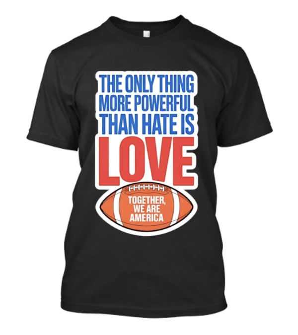The Only Thing More Powerful Than Hate Is Love Football Together We Are America T-Shirt
