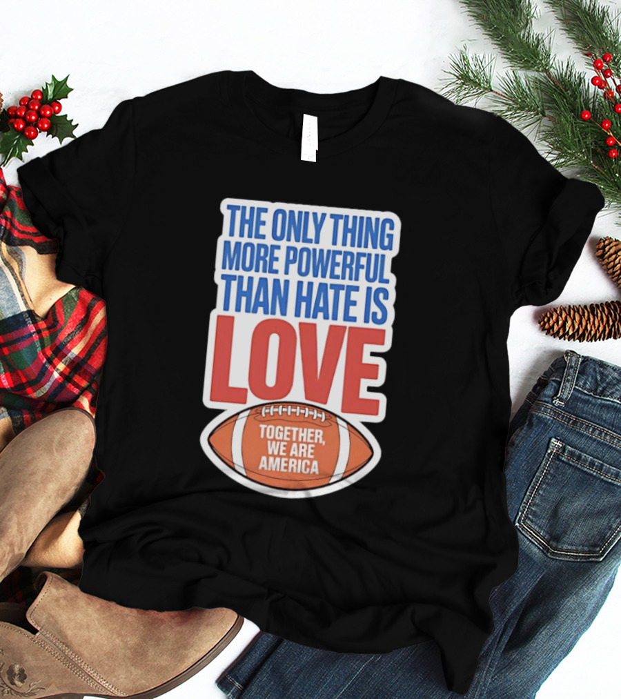 The Only Thing More Powerful Than Hate Is Love Football Together We Are America T-Shirt