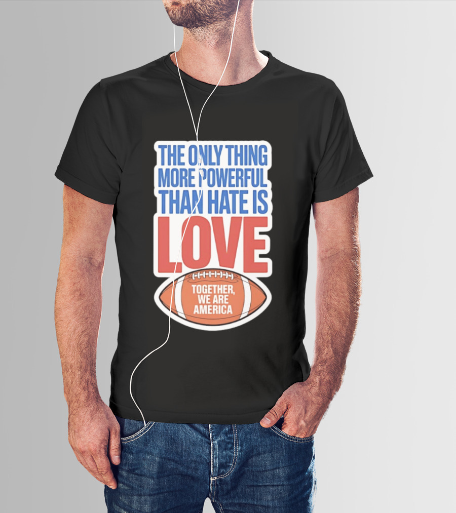 The Only Thing More Powerful Than Hate Is Love Football Together We Are America T-Shirt