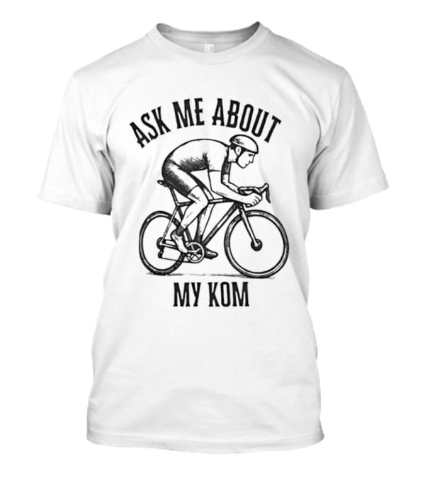 Ask Me About My KOM Bicycle Cyclist T-Shirt