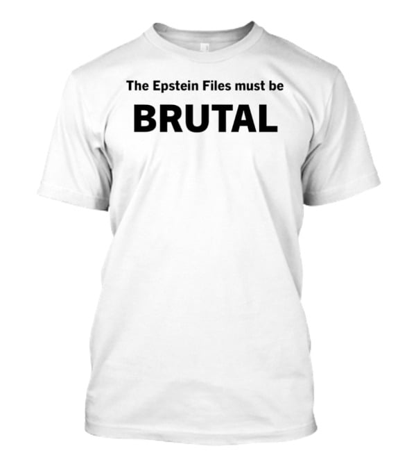 The Epstein Files Must Be Brutal T-Shirt
