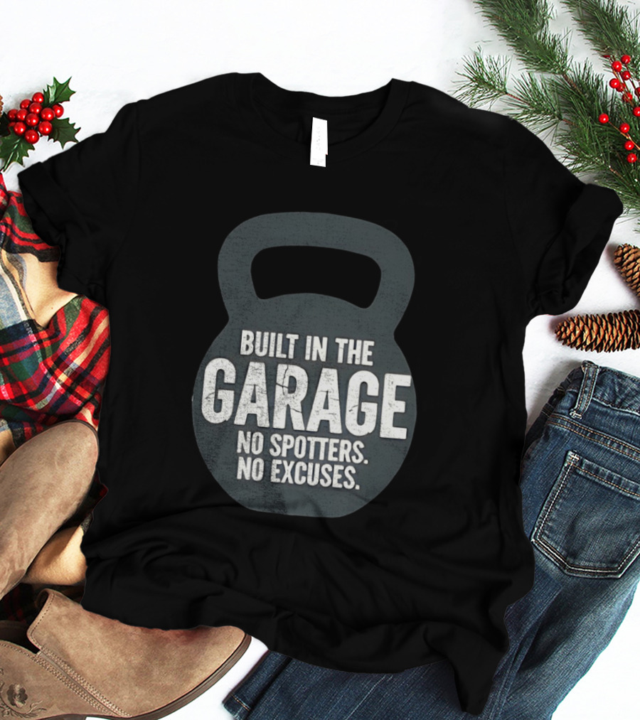Built In The Garage No Spotters No Excuses Kettlebell Motivation T-Shirt