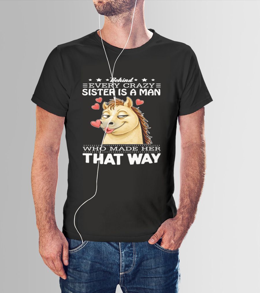 Behind Every Crazy Sister Is A Man Who Made Her That Way Horse Hearts T-Shirt